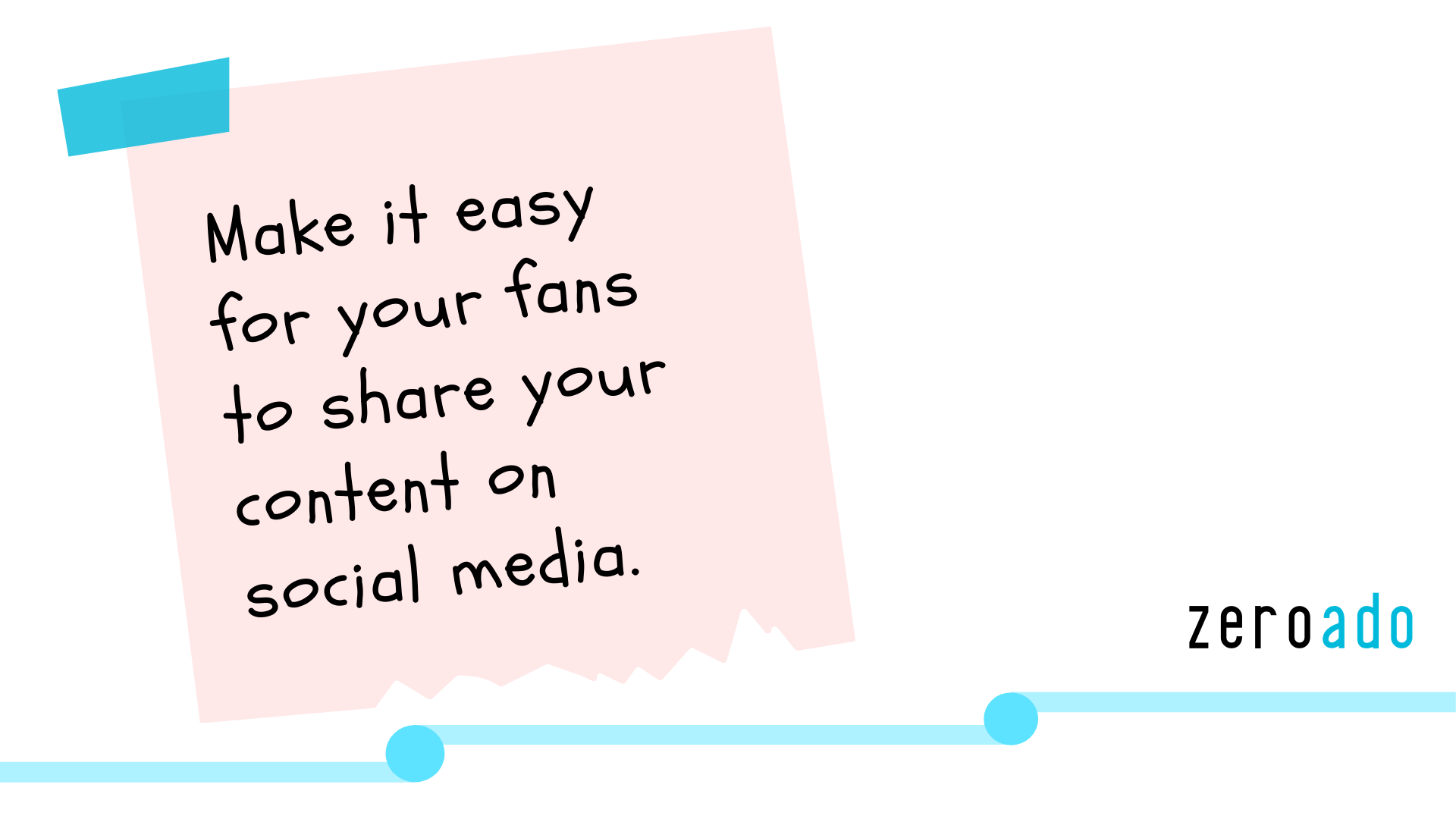 Make it easy for your fans to share your content on social media. - ZeroAdo